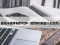 屯昌连线小程序制作软件（连线应用是什么软件）