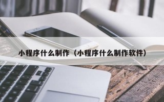 屯昌小程序什么制作（小程序什么制作软件）