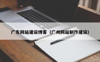屯昌广东网站建设博客（广州网站制作建设）
