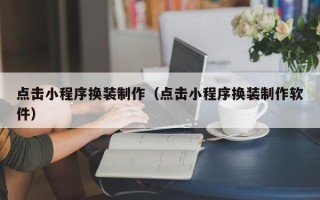 屯昌点击小程序换装制作（点击小程序换装制作软件）