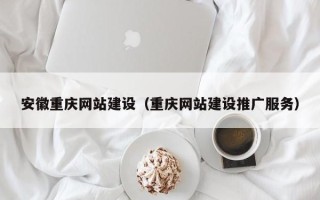 屯昌安徽重庆网站建设（重庆网站建设推广服务）