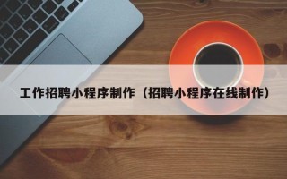 屯昌工作招聘小程序制作（招聘小程序在线制作）