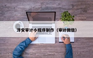屯昌淳安审计小程序制作（审计微信）