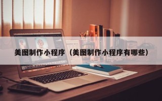 屯昌美图制作小程序（美图制作小程序有哪些）