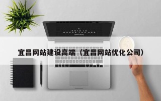 屯昌宜昌网站建设高端（宜昌网站优化公司）