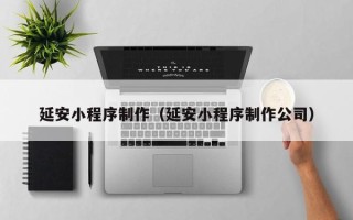 屯昌延安小程序制作（延安小程序制作公司）